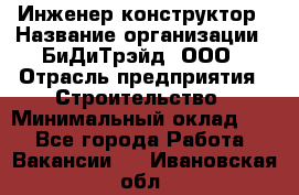 Инженер-конструктор › Название организации ­ БиДиТрэйд, ООО › Отрасль предприятия ­ Строительство › Минимальный оклад ­ 1 - Все города Работа » Вакансии   . Ивановская обл.